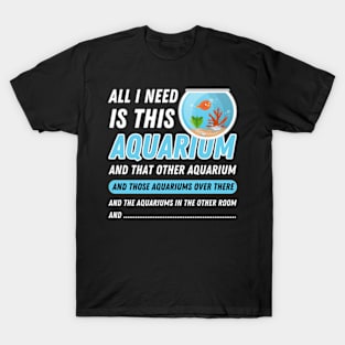 All I Need Is This Aquarium - Funny Aquarist Quote T-Shirt